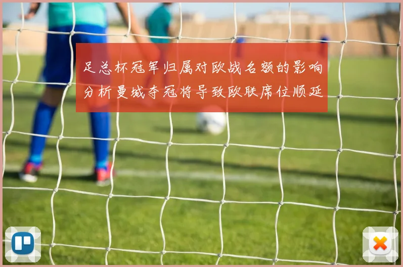 足总杯冠军归属对欧战名额的影响分析曼城夺冠将导致欧联席位顺延