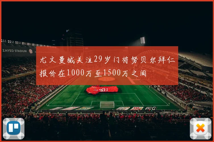 尤文曼城关注29岁门将努贝尔拜仁报价在1000万至1500万之间