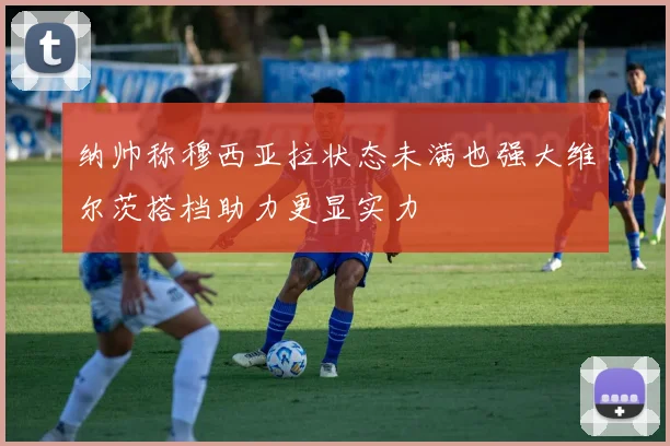 纳帅称穆西亚拉状态未满也强大维尔茨搭档助力更显实力