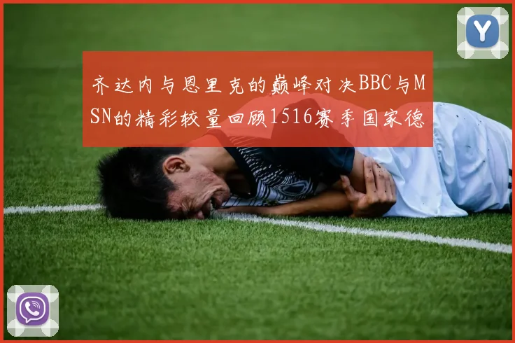齐达内与恩里克的巅峰对决BBC与MSN的精彩较量回顾1516赛季国家德比