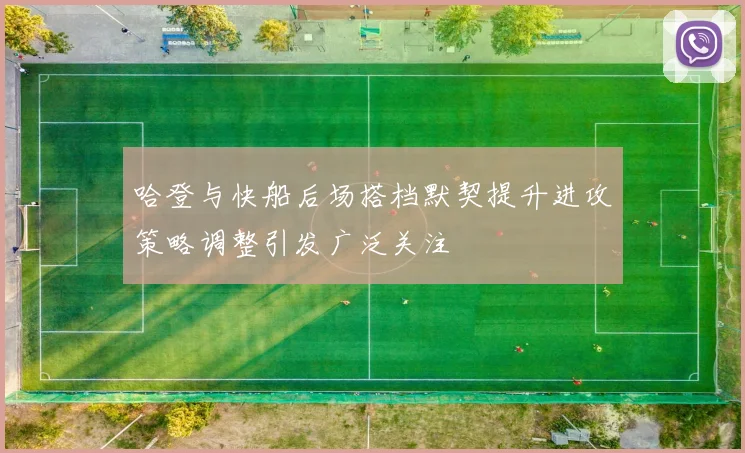 哈登与快船后场搭档默契提升进攻策略调整引发广泛关注